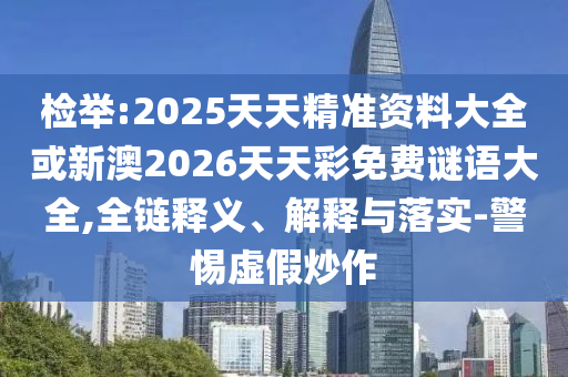 檢舉:2025天天精準資料大全或新澳2026天天彩免費謎語大全,全鏈釋義、解釋與落實-警惕虛假炒作