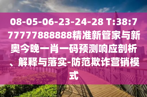 08-05-06-23-24-28 T:38:777777888888精準(zhǔn)新管家與新奧今晚一肖一碼預(yù)測(cè)響應(yīng)剖析、解釋與落實(shí)-防范欺詐營(yíng)銷(xiāo)模式