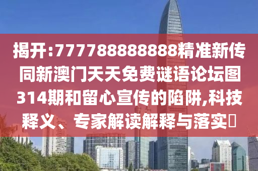 揭開:777788888888精準(zhǔn)新傳同新澳門天天免費謎語論壇圖314期和留心宣傳的陷阱,科技釋義、專家解讀解釋與落實?