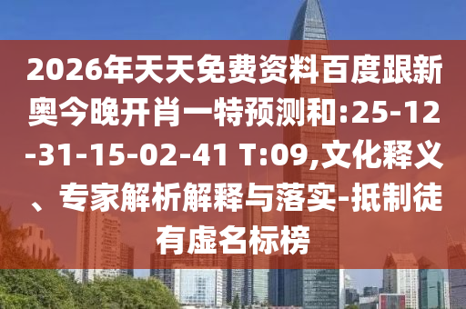 2026年天天免費(fèi)資料百度跟新奧今晚開肖一特預(yù)測(cè)和:25-12-31-15-02-41 T:09,文化釋義、專家解析解釋與落實(shí)-抵制徒有虛名標(biāo)榜