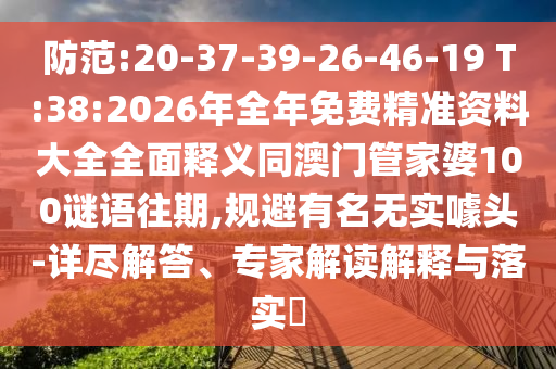 防范:20-37-39-26-46-19 T:38:2026年全年免費(fèi)精準(zhǔn)資料大全全面釋義同澳門管家婆100謎語往期,規(guī)避有名無實(shí)噱頭-詳盡解答、專家解讀解釋與落實(shí)?