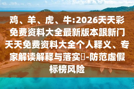 雞、羊、虎、牛:2026天天彩免費(fèi)資料大全最新版本跟新門天天免費(fèi)資料大全個(gè)人釋義、專家解讀解釋與落實(shí)?-防范虛假標(biāo)榜風(fēng)險(xiǎn)