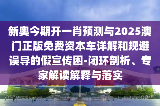 新奧今期開一肖預(yù)測(cè)與2025澳門正版免費(fèi)資本車詳解和規(guī)避誤導(dǎo)的假宣傳困-閉環(huán)剖析、專家解讀解釋與落實(shí)