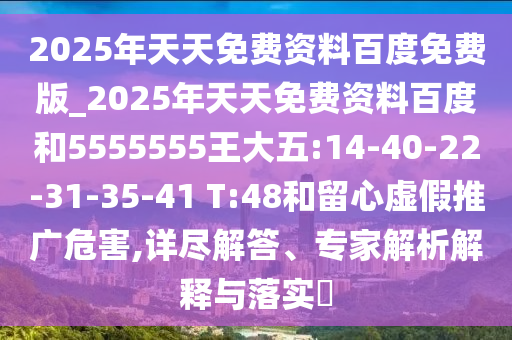 2025年天天免費資料百度免費版_2025年天天免費資料百度和5555555王大五:14-40-22-31-35-41 T:48和留心虛假推廣危害,詳盡解答、專家解析解釋與落實?