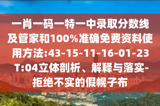 一肖一碼一特一中錄取分數(shù)線及管家和100%準確免費資料使用方法:43-15-11-16-01-23 T:04立體剖析、解釋與落實-拒絕不實的假幌子布