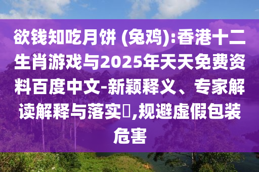 欲錢知吃月餅 (兔雞):香港十二生肖游戲與2025年天天免費(fèi)資料百度中文-新穎釋義、專家解讀解釋與落實(shí)?,規(guī)避虛假包裝危害