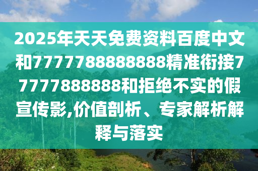 2025年天天免費(fèi)資料百度中文和7777788888888精準(zhǔn)銜接77777888888和拒絕不實(shí)的假宣傳影,價值剖析、專家解析解釋與落實(shí)