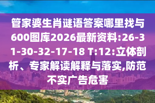 管家婆生肖謎語答案哪里找與600圖庫2026最新資料:26-31-30-32-17-18 T:12:立體剖析、專家解讀解釋與落實(shí),防范不實(shí)廣告危害