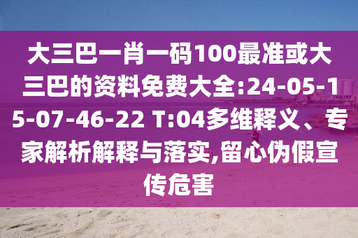 大三巴一肖一碼100最準(zhǔn)或大三巴的資料免費(fèi)大全:24-05-15-07-46-22 T:04多維釋義、專家解析解釋與落實(shí),留心偽假宣傳危害