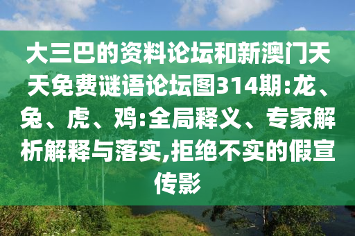 大三巴的資料論壇和新澳門天天免費(fèi)謎語論壇圖314期:龍、兔、虎、雞:全局釋義、專家解析解釋與落實(shí),拒絕不實(shí)的假宣傳影