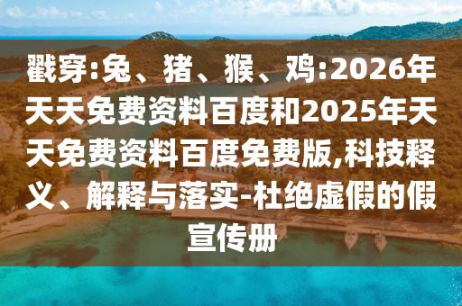 戳穿:兔、豬、猴、雞:2026年天天免費(fèi)資料百度和2025年天天免費(fèi)資料百度免費(fèi)版,科技釋義、解釋與落實(shí)-杜絕虛假的假宣傳冊(cè)
