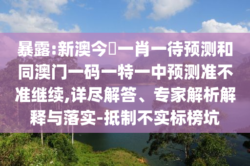 暴露:新澳今晩一肖一待預測和同澳門一碼一特一中預測準不準繼續(xù),詳盡解答、專家解析解釋與落實-抵制不實標榜坑