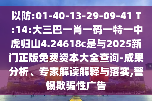 以防:01-40-13-29-09-41 T:14:大三巴一肖一碼一特一中虎歸山4.24618c是與2025新門正版免費(fèi)資本大全查詢-成果分析、專家解讀解釋與落實(shí),警惕欺騙性廣告
