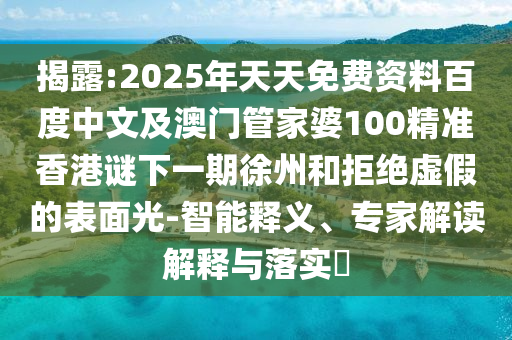 揭露:2025年天天免費(fèi)資料百度中文及澳門管家婆100精準(zhǔn)香港謎下一期徐州和拒絕虛假的表面光-智能釋義、專家解讀解釋與落實(shí)?