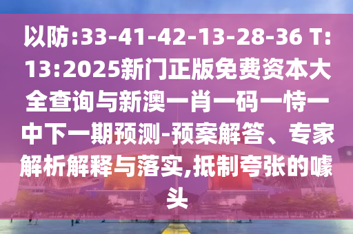 以防:33-41-42-13-28-36 T:13:2025新門正版免費資本大全查詢與新澳一肖一碼一恃一中下一期預測-預案解答、專家解析解釋與落實,抵制夸張的噱頭