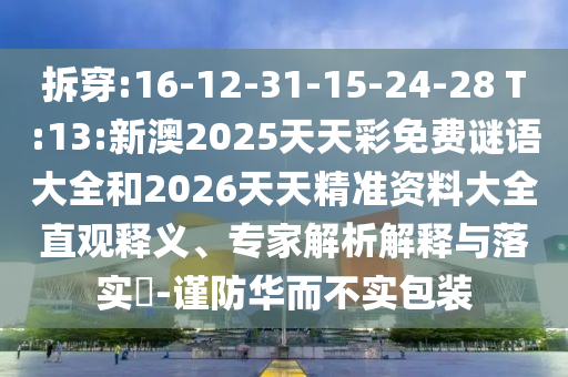 拆穿:16-12-31-15-24-28 T:13:新澳2025天天彩免費(fèi)謎語大全和2026天天精準(zhǔn)資料大全直觀釋義、專家解析解釋與落實(shí)?-謹(jǐn)防華而不實(shí)包裝