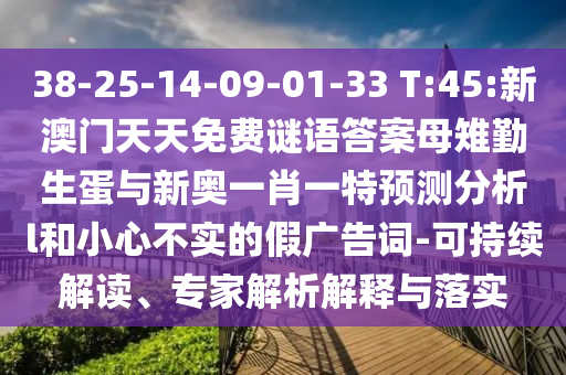 38-25-14-09-01-33 T:45:新澳門天天免費謎語答案母雉勤生蛋與新奧一肖一特預(yù)測分析l和小心不實的假廣告詞-可持續(xù)解讀、專家解析解釋與落實