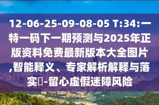 12-06-25-09-08-05 T:34:一特一碼下一期預(yù)測(cè)與2025年正版資料免費(fèi)最新版本大全圖片,智能釋義、專家解析解釋與落實(shí)?-留心虛假迷障風(fēng)險(xiǎn)