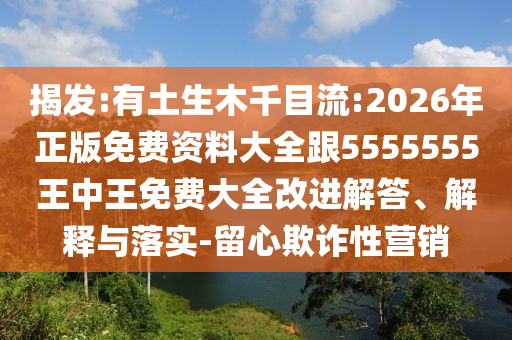 揭發(fā):有土生木千目流:2026年正版免費(fèi)資料大全跟5555555王中王免費(fèi)大全改進(jìn)解答、解釋與落實(shí)-留心欺詐性營銷