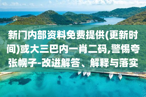 新門(mén)內(nèi)部資料免費(fèi)提供(更新時(shí)間)或大三巴內(nèi)一肖二碼,警惕夸張幌子-改進(jìn)解答、解釋與落實(shí)