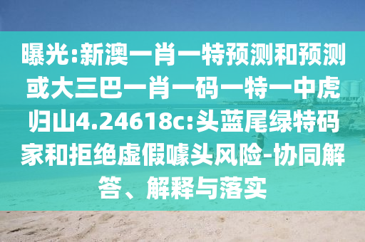 曝光:新澳一肖一特預(yù)測和預(yù)測或大三巴一肖一碼一特一中虎歸山4.24618c:頭藍(lán)尾綠特碼家和拒絕虛假噱頭風(fēng)險(xiǎn)-協(xié)同解答、解釋與落實(shí)