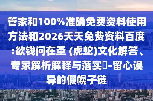管家和100%準確免費資料使用方法和2026天天免費資料百度:欲錢問在圣 (虎蛇)文化解答、專家解析解釋與落實?-留心誤導的假幌子鏈