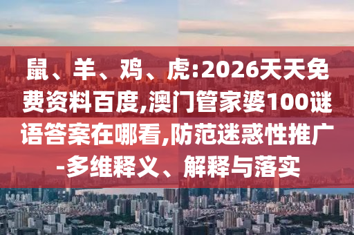 鼠、羊、雞、虎:2026天天免費(fèi)資料百度,澳門管家婆100謎語(yǔ)答案在哪看,防范迷惑性推廣-多維釋義、解釋與落實(shí)