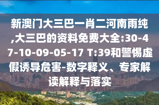 新澳門大三巴一肖二河南雨純,大三巴的資料免費(fèi)大全:30-47-10-09-05-17 T:39和警惕虛假誘導(dǎo)危害-數(shù)字釋義、專家解讀解釋與落實(shí)