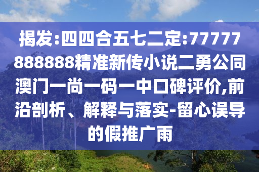 揭發(fā):四四合五七二定:77777888888精準(zhǔn)新傳小說二勇公同澳門一尚一碼一中口碑評(píng)價(jià),前沿剖析、解釋與落實(shí)-留心誤導(dǎo)的假推廣雨