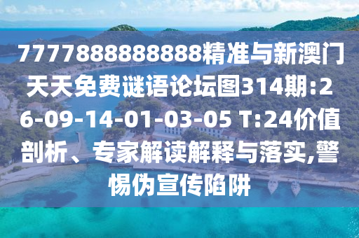 7777888888888精準與新澳門天天免費謎語論壇圖314期:26-09-14-01-03-05 T:24價值剖析、專家解讀解釋與落實,警惕偽宣傳陷阱