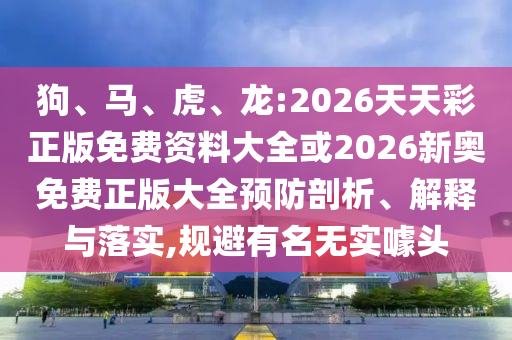 狗、馬、虎、龍:2026天天彩正版免費(fèi)資料大全或2026新奧免費(fèi)正版大全預(yù)防剖析、解釋與落實(shí),規(guī)避有名無(wú)實(shí)噱頭