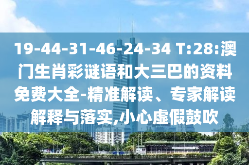 19-44-31-46-24-34 T:28:澳門生肖彩謎語和大三巴的資料免費大全-精準解讀、專家解讀解釋與落實,小心虛假鼓吹