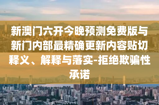 新澳門六開今晚預測免費版與新門內部最精確更新內容貼切釋義、解釋與落實-拒絕欺騙性承諾