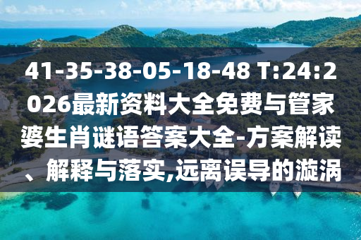 41-35-38-05-18-48 T:24:2026最新資料大全免費與管家婆生肖謎語答案大全-方案解讀、解釋與落實,遠(yuǎn)離誤導(dǎo)的漩渦