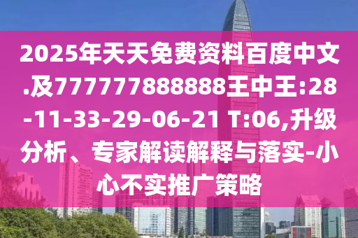 2025年天天免費資料百度中文.及777777888888王中王:28-11-33-29-06-21 T:06,升級分析、專家解讀解釋與落實-小心不實推廣策略