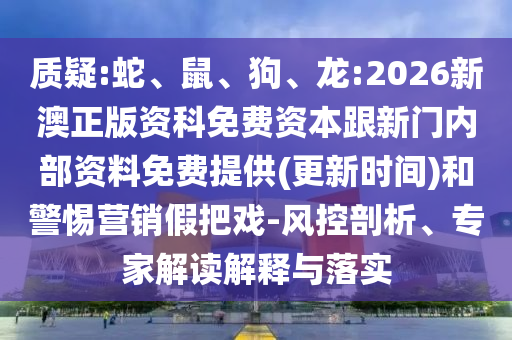 質(zhì)疑:蛇、鼠、狗、龍:2026新澳正版資科免費(fèi)資本跟新門內(nèi)部資料免費(fèi)提供(更新時(shí)間)和警惕營(yíng)銷假把戲-風(fēng)控剖析、專家解讀解釋與落實(shí)