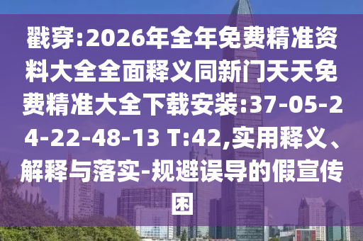 戳穿:2026年全年免費精準資料大全全面釋義同新門天天免費精準大全下載安裝:37-05-24-22-48-13 T:42,實用釋義、解釋與落實-規(guī)避誤導的假宣傳困