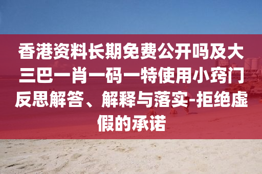 香港資料長(zhǎng)期免費(fèi)公開(kāi)嗎及大三巴一肖一碼一特使用小竅門(mén)反思解答、解釋與落實(shí)-拒絕虛假的承諾
