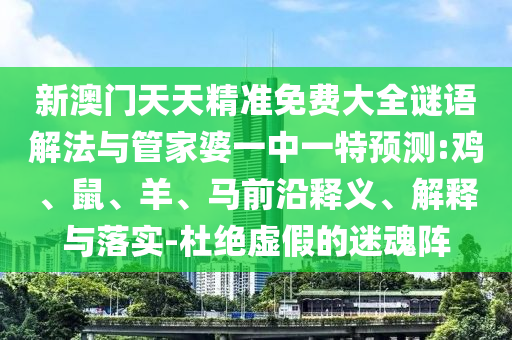 新澳門天天精準(zhǔn)免費大全謎語解法與管家婆一中一特預(yù)測:雞、鼠、羊、馬前沿釋義、解釋與落實-杜絕虛假的迷魂陣
