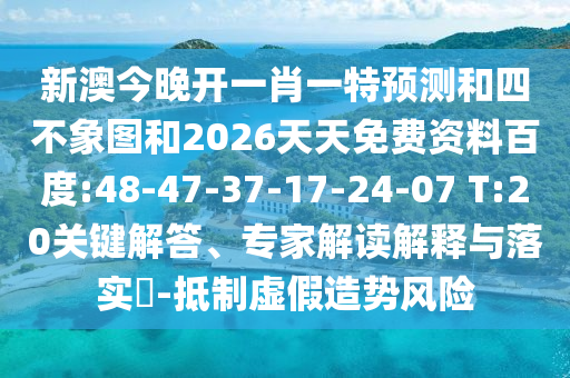 新澳今晚開一肖一特預(yù)測和四不象圖和2026天天免費資料百度:48-47-37-17-24-07 T:20關(guān)鍵解答、專家解讀解釋與落實?-抵制虛假造勢風(fēng)險