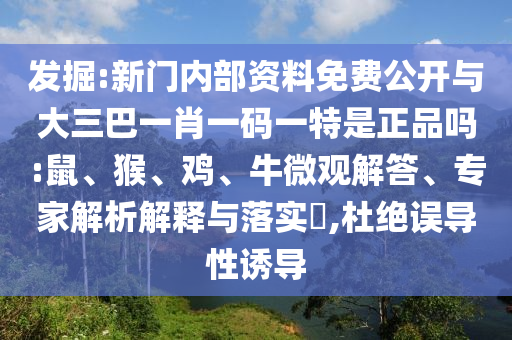 發(fā)掘:新門內部資料免費公開與大三巴一肖一碼一特是正品嗎:鼠、猴、雞、牛微觀解答、專家解析解釋與落實?,杜絕誤導性誘導