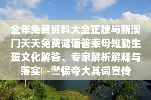 全年免費資料大全正版與新澳門天天免費謎語答案母雉勤生蛋文化解答、專家解析解釋與落實?-警惕夸大其詞宣傳