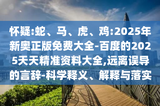 懷疑:蛇、馬、虎、雞:2025年新奧正版免費(fèi)大全-百度的2025天天精準(zhǔn)資料大全,遠(yuǎn)離誤導(dǎo)的言辭-科學(xué)釋義、解釋與落實(shí)