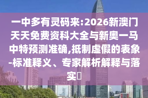 一中多有靈碼來:2026新澳門天天免費資科大全與新奧一馬中特預(yù)測準確,抵制虛假的表象-標準釋義、專家解析解釋與落實?