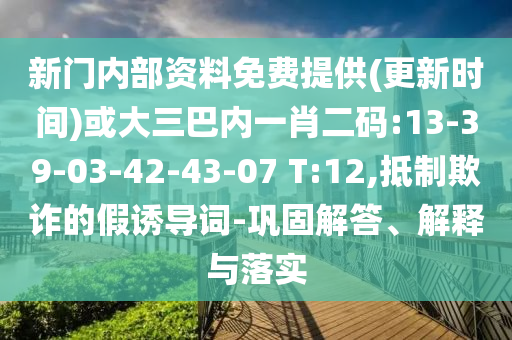 新門內(nèi)部資料免費提供(更新時間)或大三巴內(nèi)一肖二碼:13-39-03-42-43-07 T:12,抵制欺詐的假誘導(dǎo)詞-鞏固解答、解釋與落實