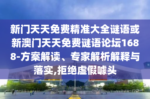 新門天天免費精準大全謎語或新澳門天天免費謎語論壇1688-方案解讀、專家解析解釋與落實,拒絕虛假噱頭