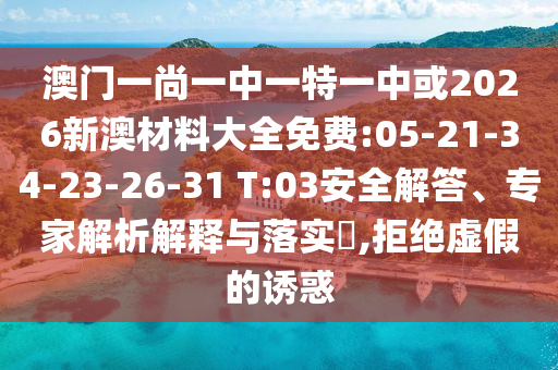 澳門一尚一中一特一中或2026新澳材料大全免費:05-21-34-23-26-31 T:03安全解答、專家解析解釋與落實?,拒絕虛假的誘惑