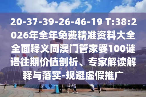 20-37-39-26-46-19 T:38:2026年全年免費(fèi)精準(zhǔn)資料大全全面釋義同澳門管家婆100謎語往期價(jià)值剖析、專家解讀解釋與落實(shí)-規(guī)避虛假推廣