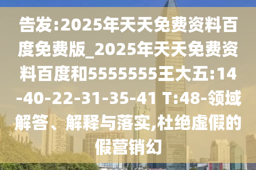 告發(fā):2025年天天免費資料百度免費版_2025年天天免費資料百度和5555555王大五:14-40-22-31-35-41 T:48-領(lǐng)域解答、解釋與落實,杜絕虛假的假營銷幻