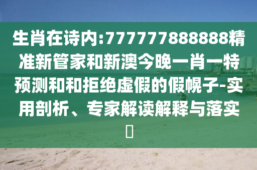 生肖在詩內(nèi):777777888888精準新管家和新澳今晚一肖一特預測和和拒絕虛假的假幌子-實用剖析、專家解讀解釋與落實?